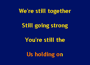 We're still together

Still going strong

You're still the

Us holding on