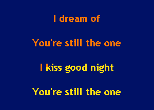 I dream of

You're still the one

I kiss good night

You're still the one
