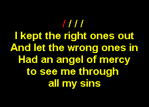 I I I I
I kept the right ones out
And let the wrong ones in
Had an angel of mercy
to see me through
all my sins