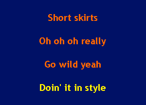 Short skirts

Oh oh oh really

Go wild yeah

Doin' it in style