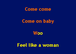 Come come

Come on baby

Woo

Feel like a woman