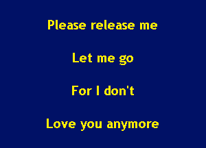 Please release me
Let me go

For I don't

Love you anymore
