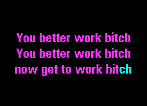 You better work hitch

You better work bitch
now get to work bitch