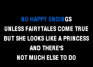 H0 HAPPY EHDIHGS
UNLESS FAIRYTALES COME TRUE
BUT SHE LOOKS LIKE A PRINCESS

AND THERE'S
HOT MUCH ELSE TO DO