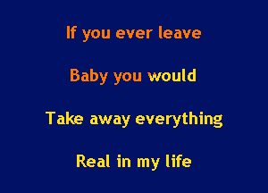 If you ever leave

Baby you would
Take away everything

Real in my life