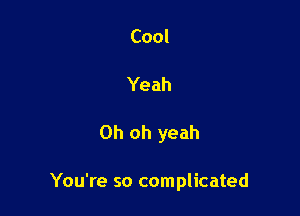 Cool
Yeah

Oh oh yeah

You're so complicated