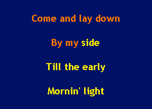 Come and lay down

By my side

Till the early

Mornin' light