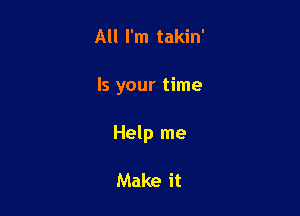 All I'm takin'

Is your time

Help me

Make it