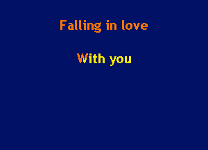 Falling in love

With you