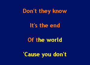 Don't they know

It's the end
0f the world

'Cause you don't