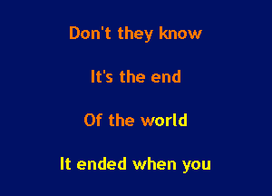 Don't they know
It's the end

0f the world

It ended when you