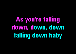 As you're falling

down, down, down
falling down baby