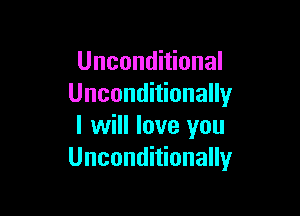 Unconditional
Unconditionally

I will love you
Unconditionally
