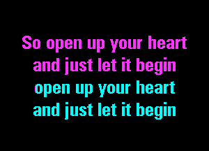 So open up your heart
and just let it begin
open up your heart
and just let it begin

g