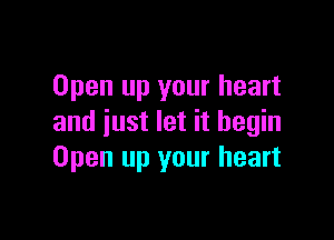 Open up your heart

and just let it begin
Open up your heart