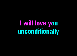 I will love you

unconditionally