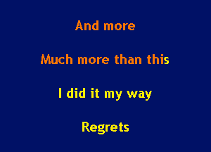 And more

Much more than this

I did it my way

Regrets