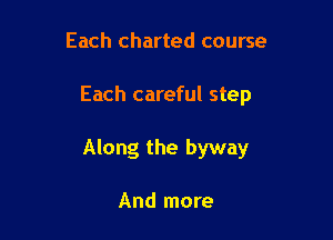 Each charted course

Each careful step

Along the byway

And more