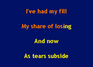 I've had my fill

My share of losing

And now

As tears subside