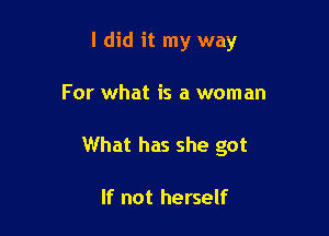I did it my way

For what is a woman
What has she got

If not herself