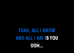 YEAH, ALLI KNOW
AND HLLI AM IS YOU
00H...