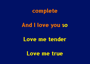 complete

And I love you so

Love me tender

Love me true