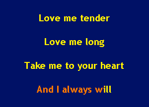 Love me tender

Love me long

Take me to your heart

And I always will