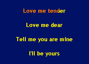 Love me tender

Love me dear

Tell me you are mine

I'll be yours