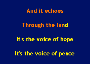 And it echoes

Through the land

It's the voice of hope

It's the voice of peace