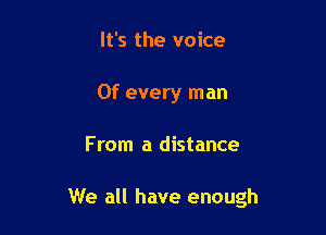 It's the voice
0f every man

From a distance

We all have enough