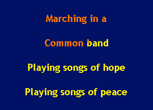 Marching in a
Common band

Playing songs of hope

Playing songs of peace