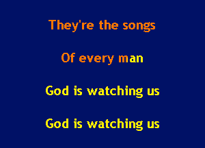 They're the songs

0f every man
God is watching us

God is watching us