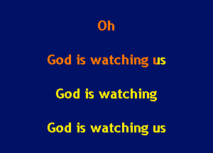 Oh
God is watching us

God is watching

God is watching us