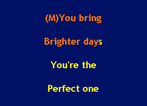 (M)You bring

Brighter days

You're the

Perfect one