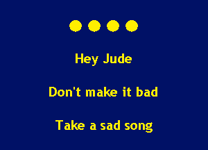 0000

Hey Jude

Don't make it bad

Take a sad song