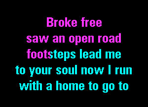 Broke free
saw an open road

footsteps lead me
to your soul now I run
with a home to go to