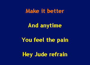 Make it better

And anytime

You feel the pain

Hey Jude refrain