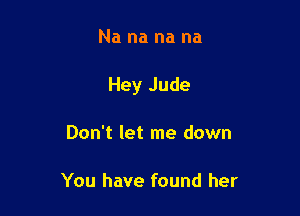 Na na na na

Hey Jude

Don't let me down

You have found her