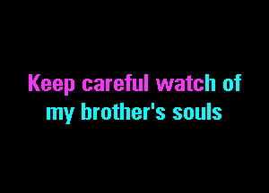 Keep careful watch of

my brother's souls