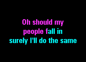 on should my

people fall in
surely I'll do the same