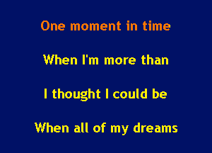 One moment in time

When I'm more than

I thought I could be

When all of my dreams