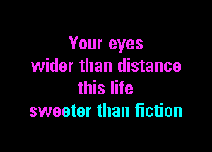 Your eyes
wider than distance

this life
sweeter than fiction