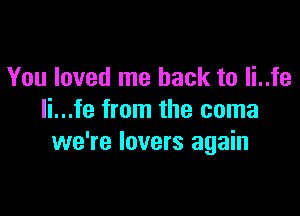 You loved me back to li..fe

li...fe from the coma
we're lovers again