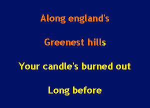 Along england's

Greenest hills
Your candle's burned out

Long before