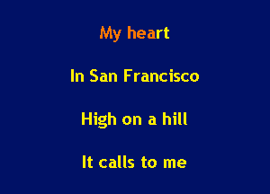 My heart

In San F rancisco

High on a hill

It calls to me
