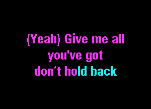 (Yeah) Give me all

you've got
don't hold back