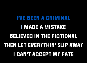 I'VE BEEN A CRIMINAL
I MADE A MISTAKE
BELIEVED IN THE FICTIOHAL
THEN LET EUERYTHIH' SLIP AWAY
I CAN'T ACCEPT MY FATE