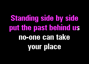 Standing side by side
put the past behind us

no-one can take
your place