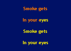 Smoke gets
In your eyes

Smoke gets

In your eyes