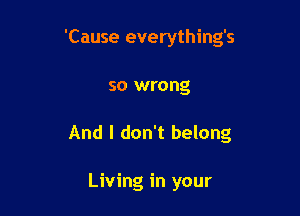 'Cause everything's

so wrong
And I don't belong

Living in your